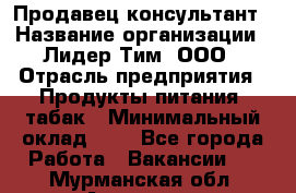 Продавец-консультант › Название организации ­ Лидер Тим, ООО › Отрасль предприятия ­ Продукты питания, табак › Минимальный оклад ­ 1 - Все города Работа » Вакансии   . Мурманская обл.,Апатиты г.